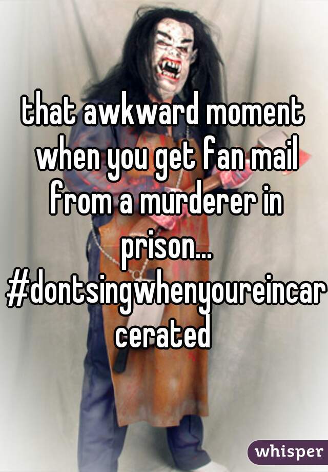 that awkward moment when you get fan mail from a murderer in prison... #dontsingwhenyoureincarcerated