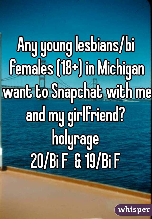 Any young lesbians/bi females (18+) in Michigan want to Snapchat with me and my girlfriend? 
holyrage
20/Bi F  & 19/Bi F