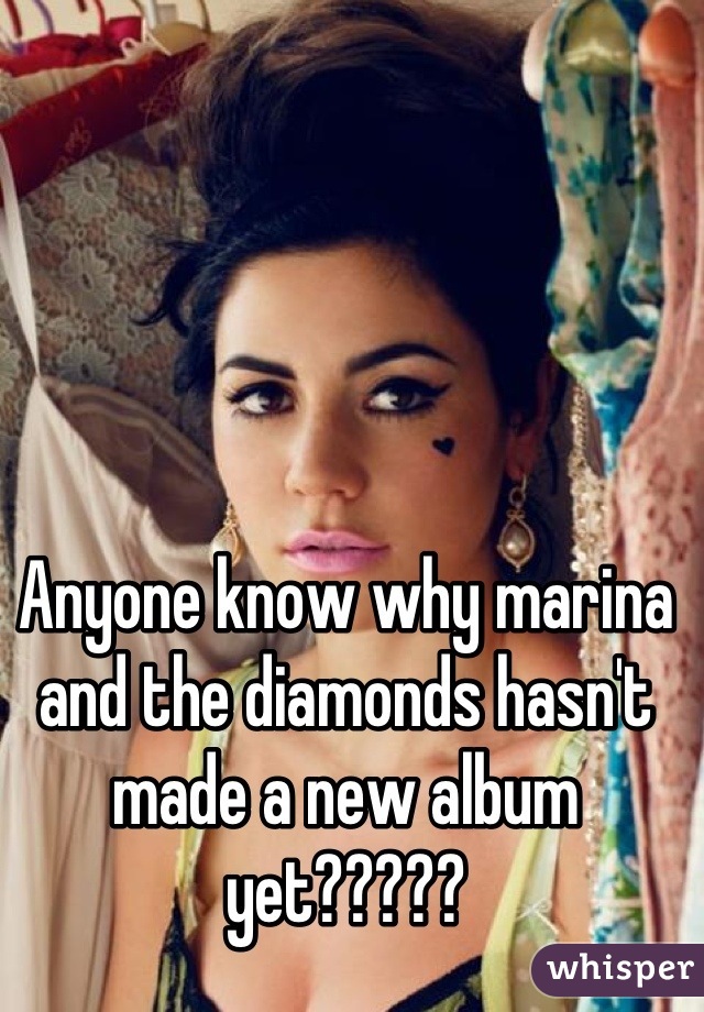 Anyone know why marina and the diamonds hasn't made a new album yet?????
