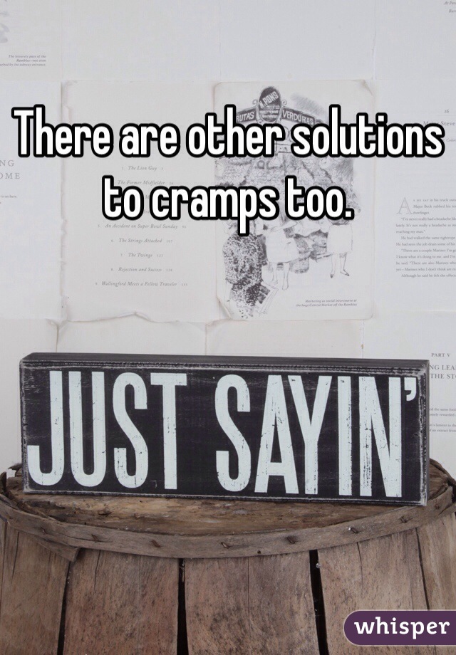 There are other solutions to cramps too. 