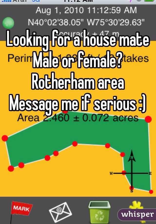 Looking for a house mate
Male or female? 
Rotherham area
Message me if serious :)