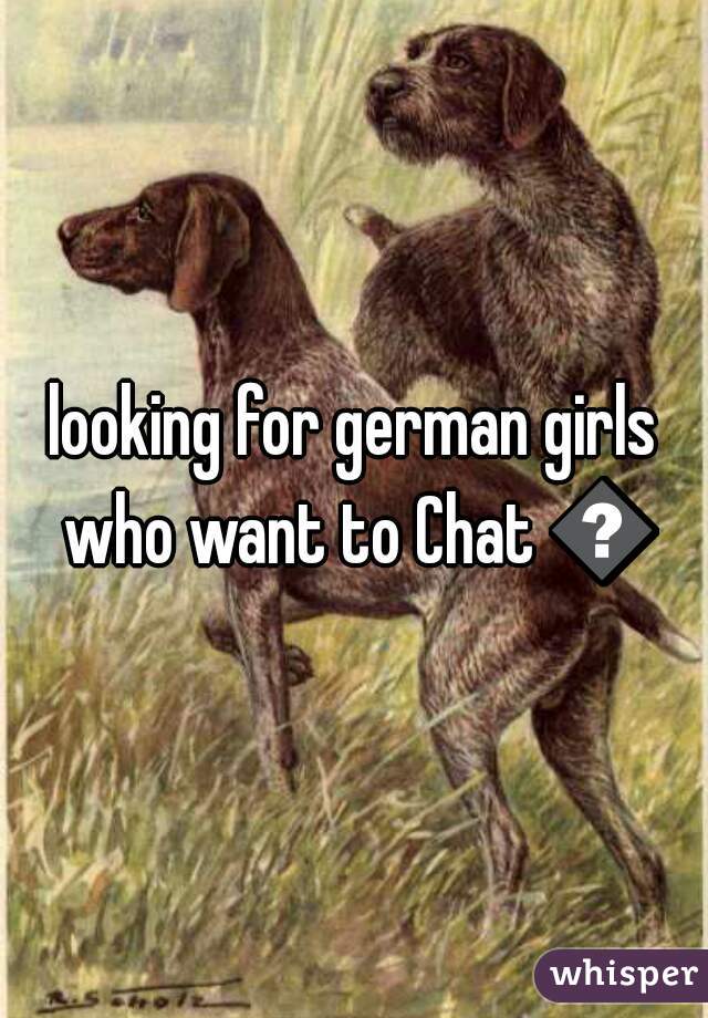 looking for german girls who want to Chat 😘