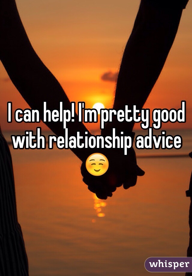 I can help! I'm pretty good with relationship advice ☺️