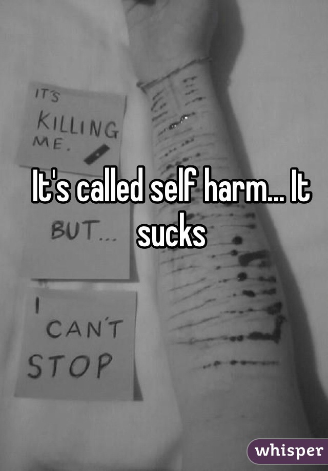It's called self harm... It sucks