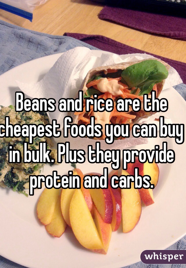 Beans and rice are the cheapest foods you can buy in bulk. Plus they provide protein and carbs. 