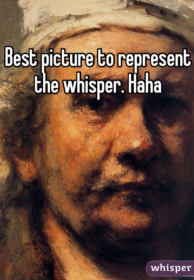 Best picture to represent the whisper. Haha