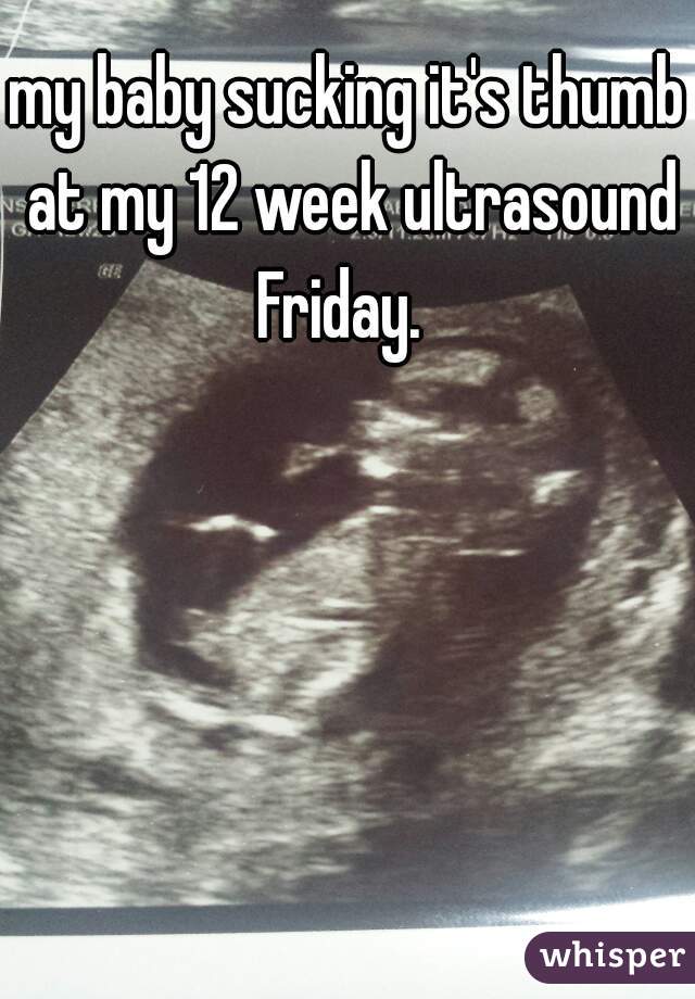 my baby sucking it's thumb at my 12 week ultrasound Friday.  