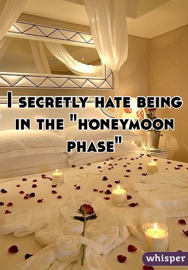 I secretly hate being in the "honeymoon phase" 
