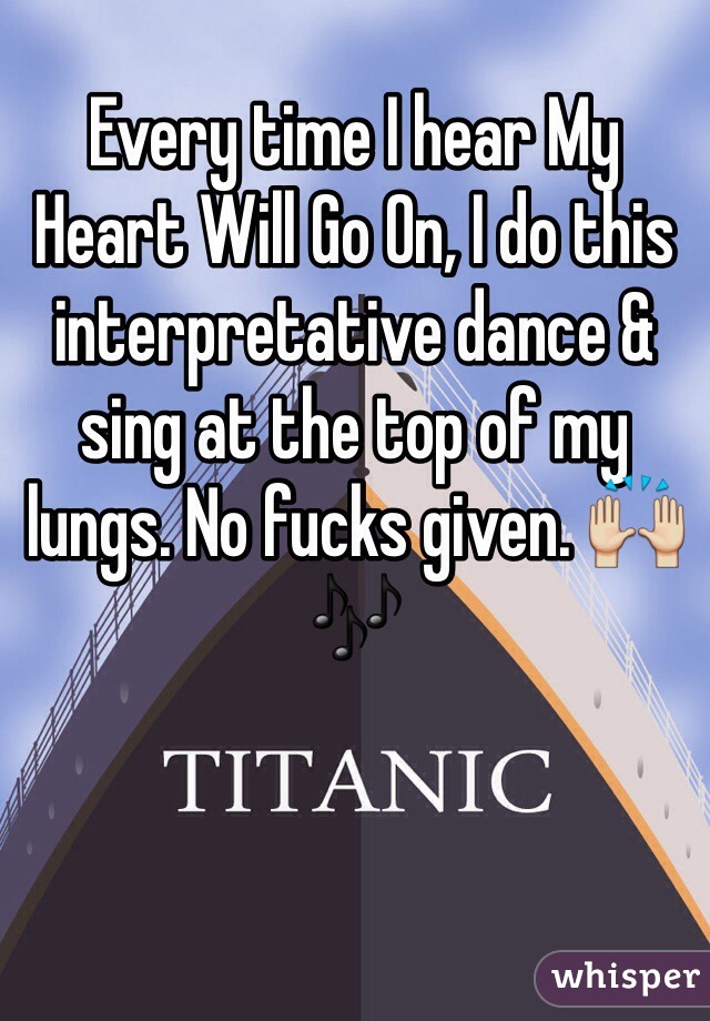 Every time I hear My Heart Will Go On, I do this interpretative dance & sing at the top of my lungs. No fucks given. 🙌🎶