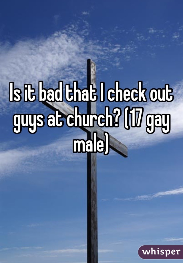 Is it bad that I check out guys at church? (17 gay male)
