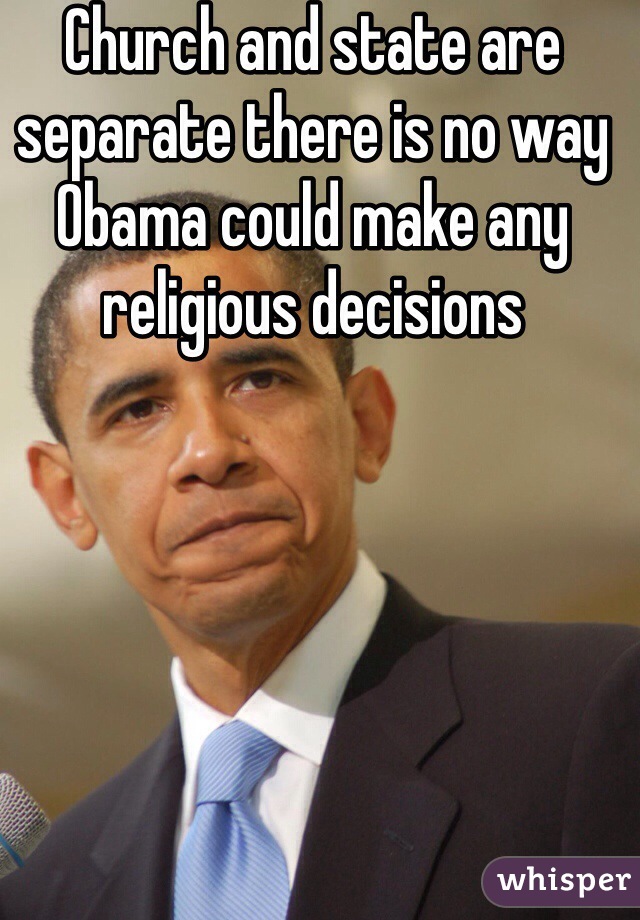 Church and state are separate there is no way Obama could make any religious decisions