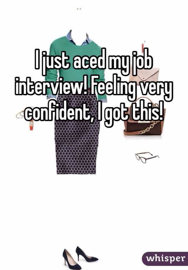 I just aced my job interview! Feeling very confident, I got this!