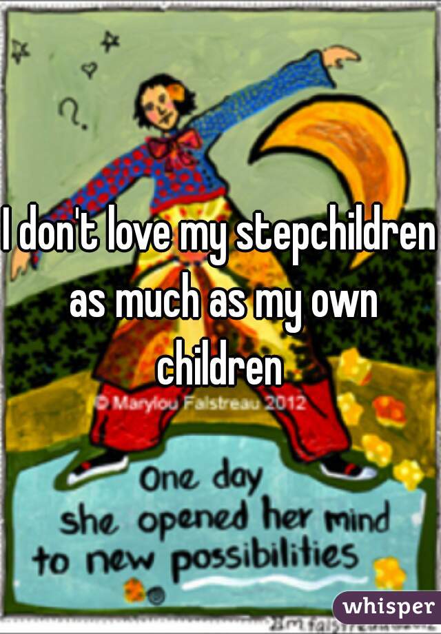 I don't love my stepchildren as much as my own children 