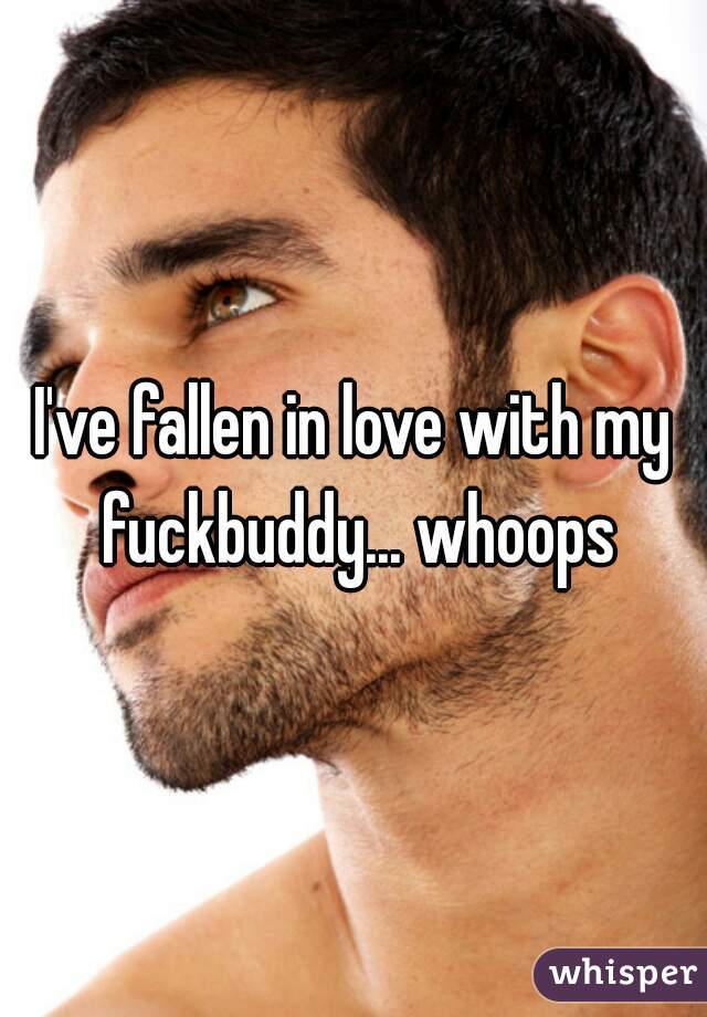 I've fallen in love with my fuckbuddy... whoops