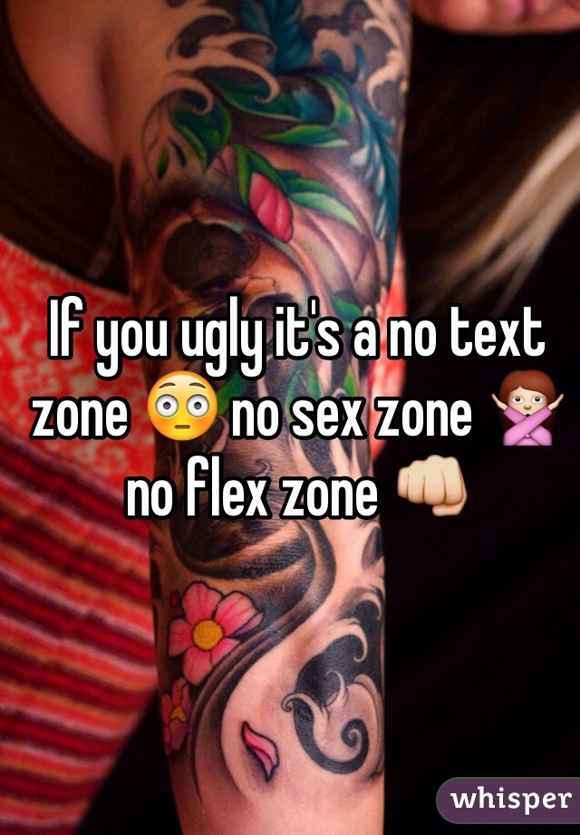 If you ugly it's a no text zone 😳 no sex zone 🙅 no flex zone 👊