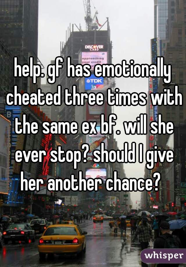 help. gf has emotionally cheated three times with the same ex bf. will she ever stop? should I give her another chance?  