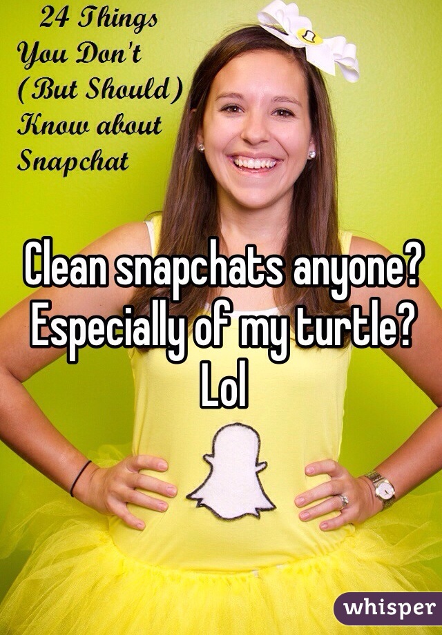 Clean snapchats anyone? Especially of my turtle? Lol
