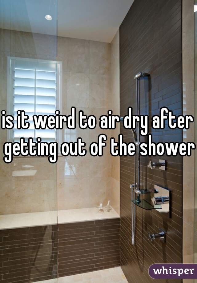 is it weird to air dry after getting out of the shower