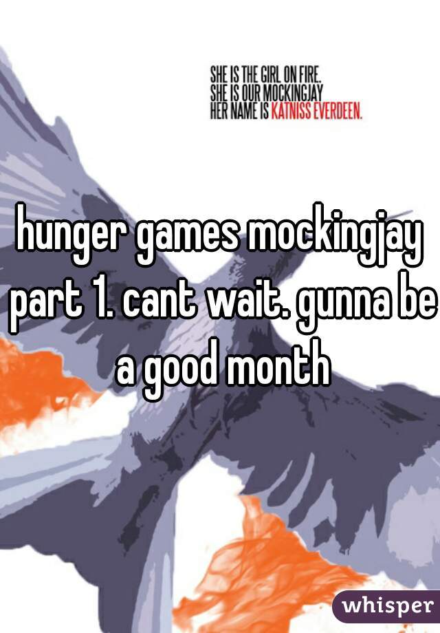 hunger games mockingjay part 1. cant wait. gunna be a good month