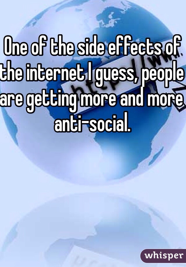 One of the side effects of the internet I guess, people are getting more and more anti-social.