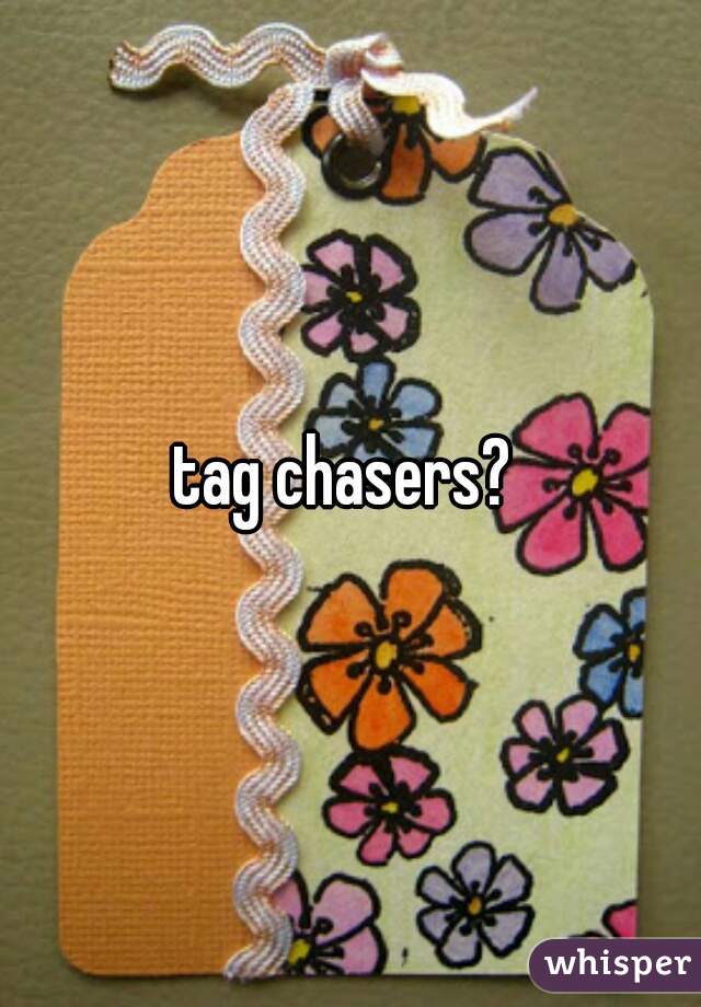 tag chasers? 