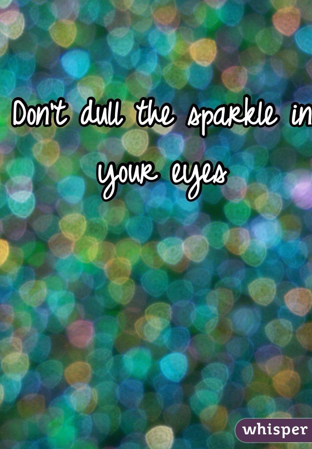 Don't dull the sparkle in your eyes