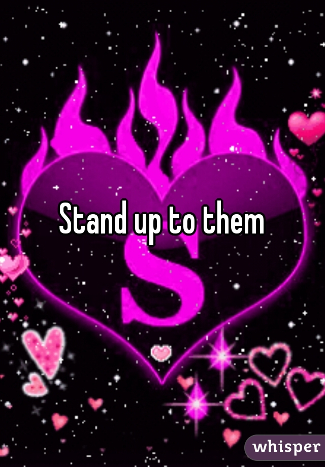 Stand up to them