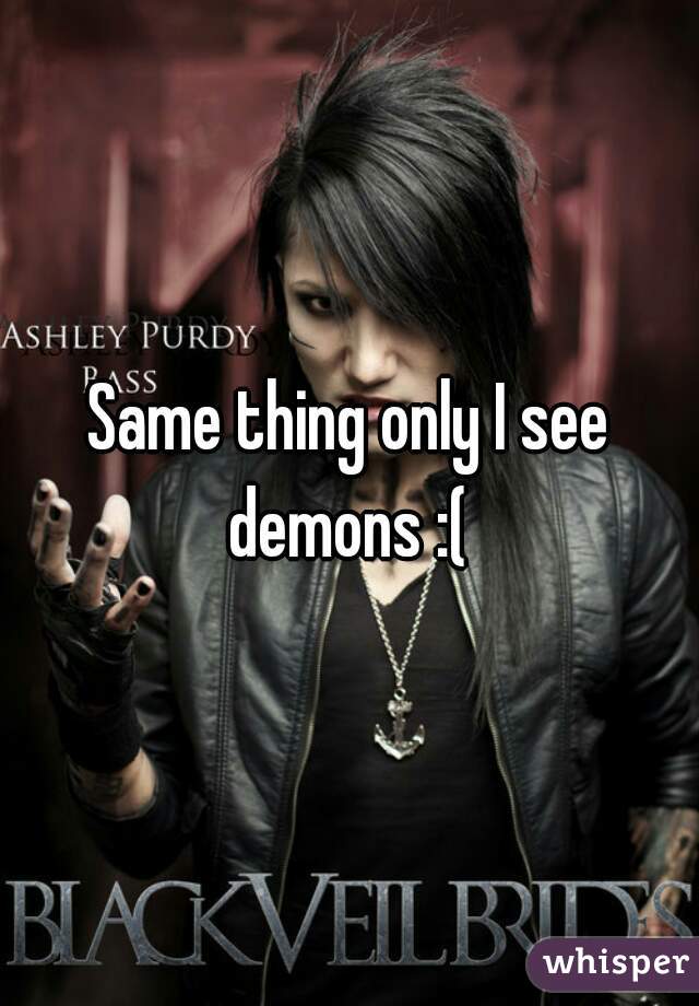 Same thing only I see demons :( 