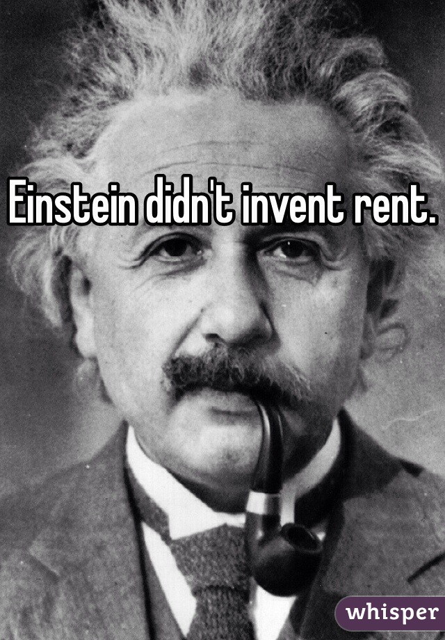 Einstein didn't invent rent.