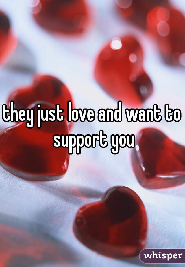 they just love and want to support you
