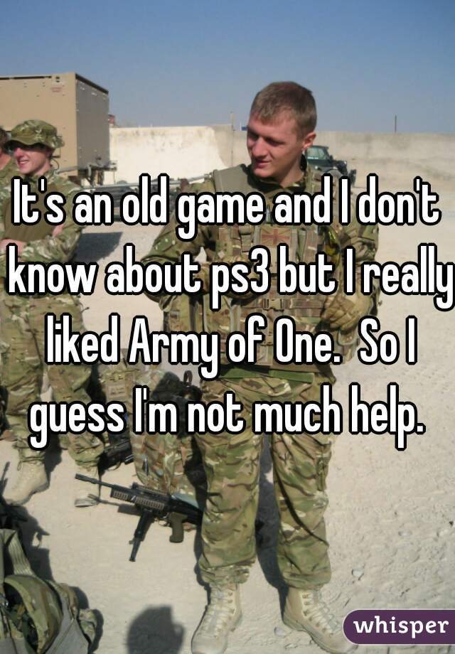It's an old game and I don't know about ps3 but I really liked Army of One.  So I guess I'm not much help. 