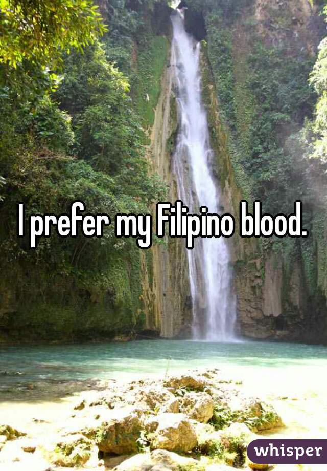 I prefer my Filipino blood.