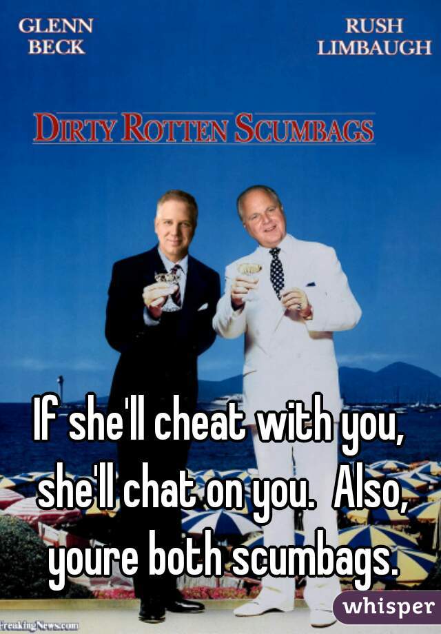 If she'll cheat with you,  she'll chat on you.  Also,  youre both scumbags. 