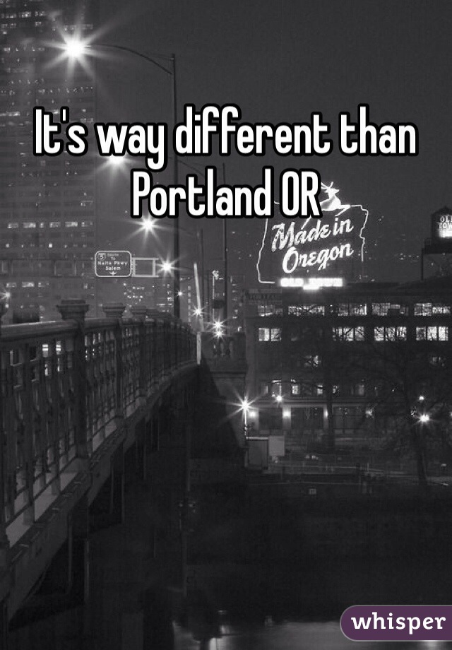 It's way different than Portland OR