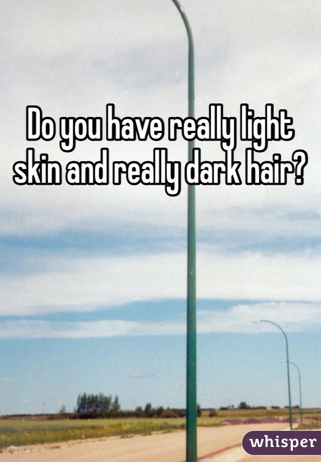 Do you have really light skin and really dark hair? 