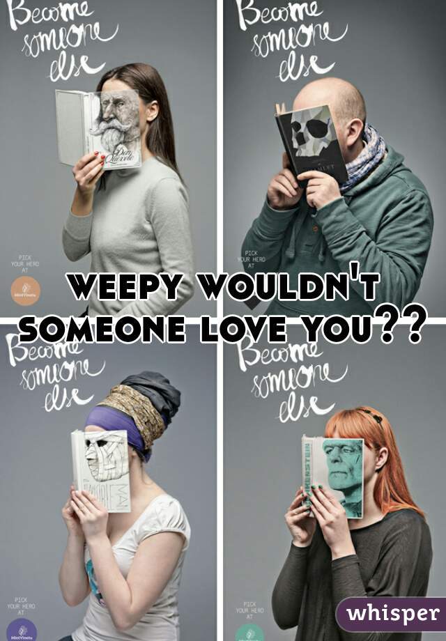 weepy wouldn't someone love you?? 
