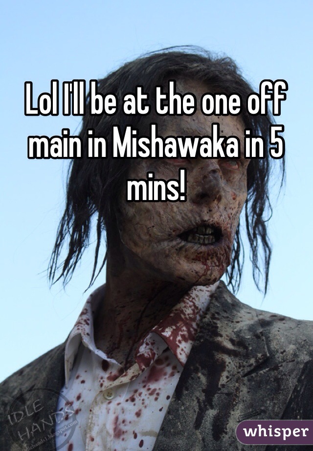 Lol I'll be at the one off main in Mishawaka in 5 mins!