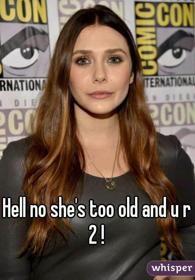 Hell no she's too old and u r 2 ! 