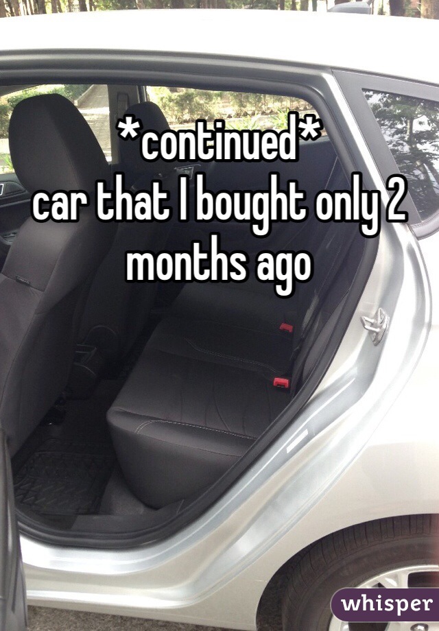 *continued* 
car that I bought only 2 months ago