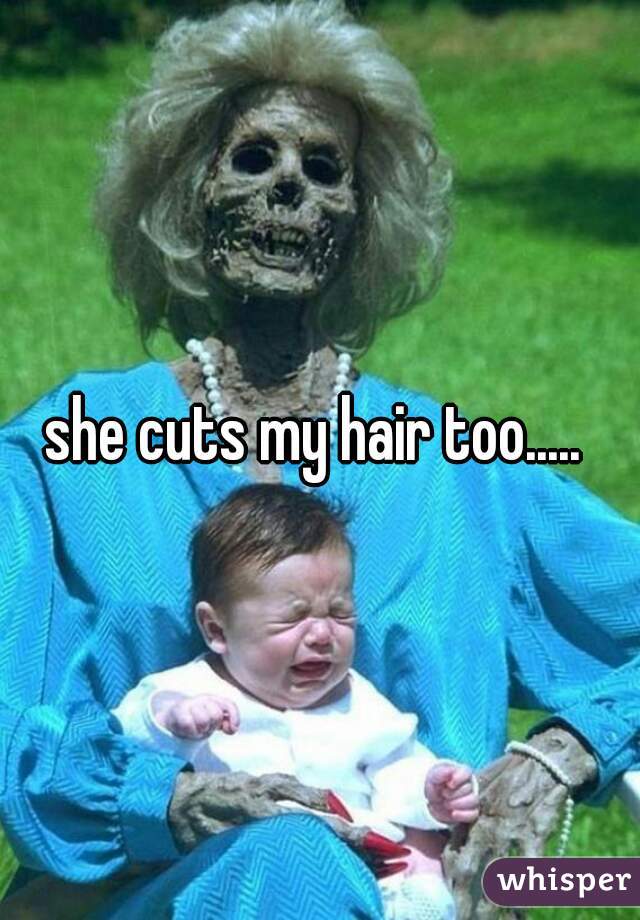 she cuts my hair too..... 