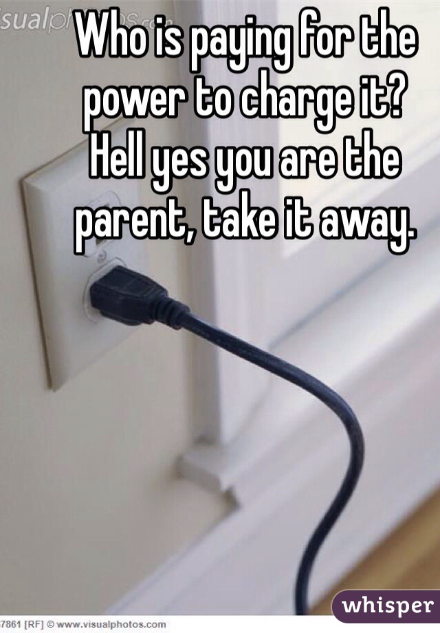 Who is paying for the power to charge it? 
Hell yes you are the parent, take it away.