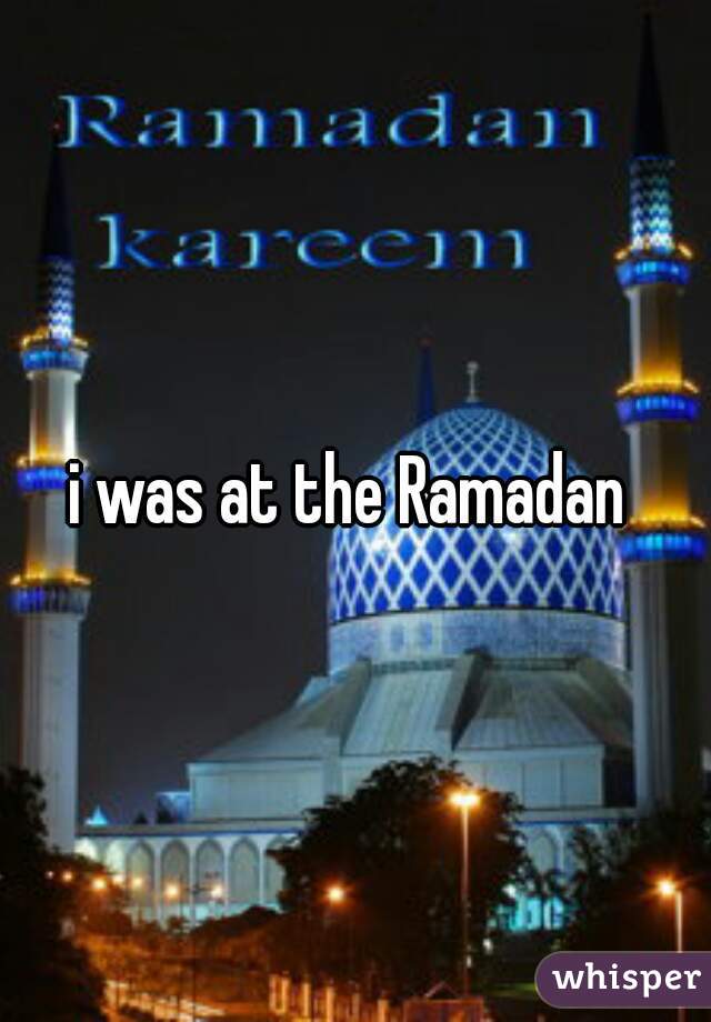i was at the Ramadan 