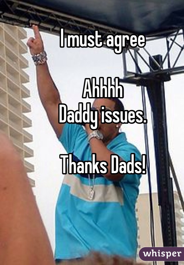 I must agree

Ahhhh 
Daddy issues.

Thanks Dads!