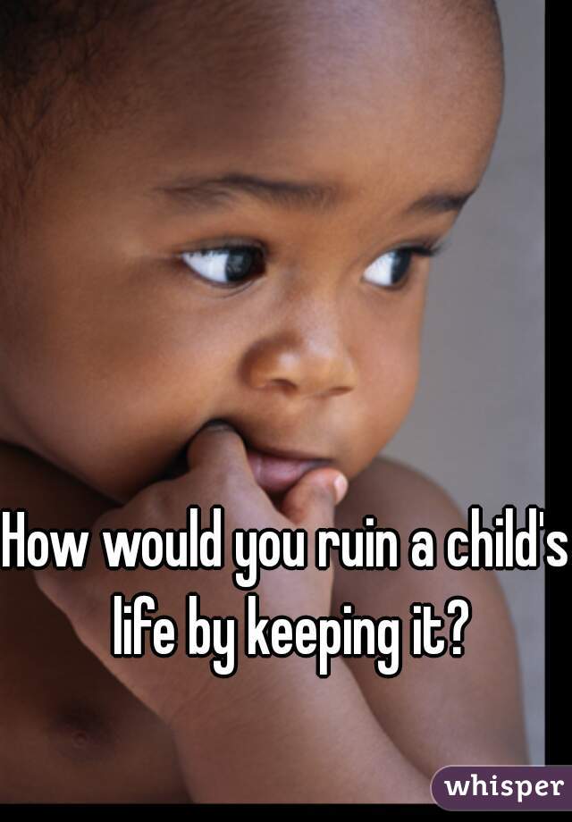 How would you ruin a child's life by keeping it?