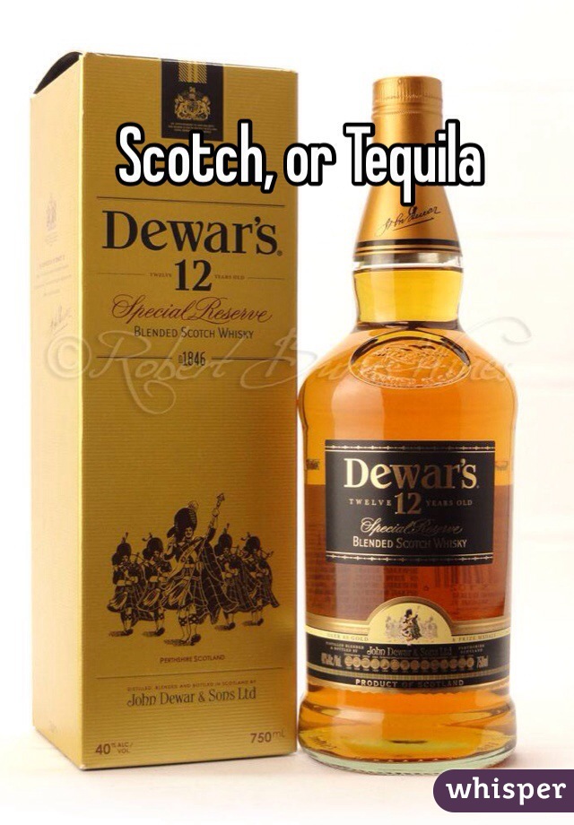 Scotch, or Tequila