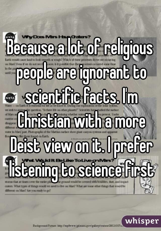 Because a lot of religious people are ignorant to scientific facts. I'm Christian with a more Deist view on it. I prefer listening to science first
