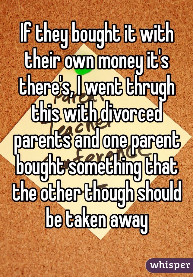 If they bought it with their own money it's there's, I went thrugh this with divorced parents and one parent bought something that the other though should be taken away