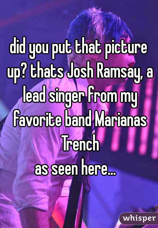 did you put that picture up? thats Josh Ramsay, a lead singer from my favorite band Marianas Trench

as seen here...  