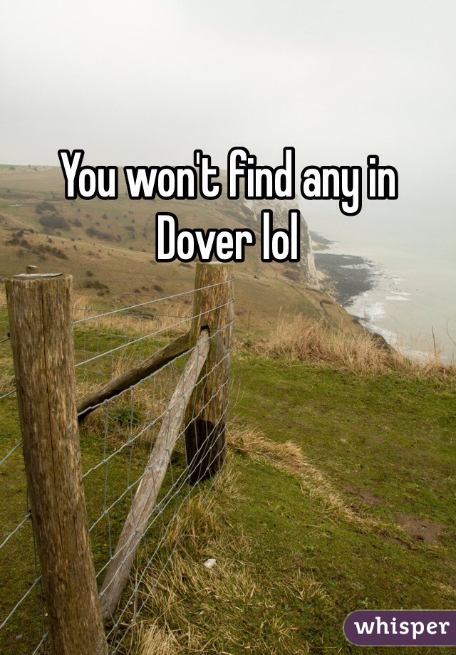 You won't find any in Dover lol