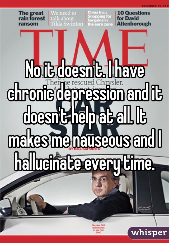 No it doesn't. I have chronic depression and it doesn't help at all. It makes me nauseous and I hallucinate every time.